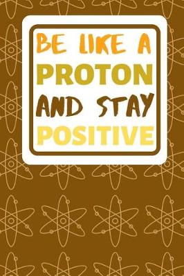 Book cover for Be Like A Proton And Stay Positive