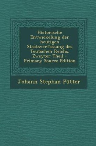 Cover of Historische Entwickelung Der Heutigen Staatsverfassung Des Teutschen Reichs. Zweyter Theil