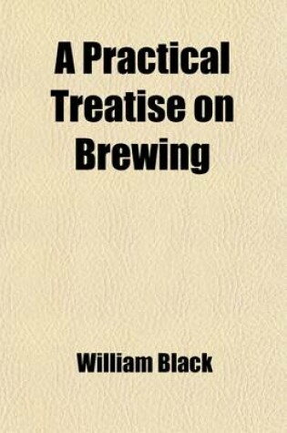 Cover of A Practical Treatise on Brewing; Based on Chemical and Economical Principles with Formulae for Public Brewers and Instructions for Private Families