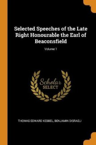 Cover of Selected Speeches of the Late Right Honourable the Earl of Beaconsfield; Volume 1