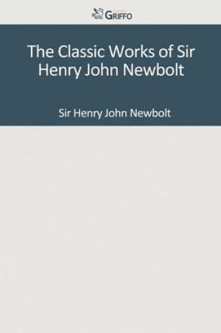 Cover of The Classic Works of Sir Henry John Newbolt