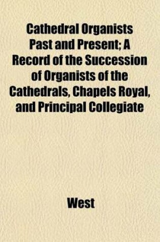 Cover of Cathedral Organists Past and Present; A Record of the Succession of Organists of the Cathedrals, Chapels Royal, and Principal Collegiate