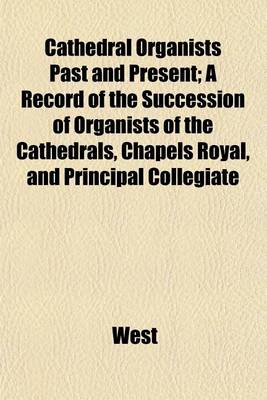 Book cover for Cathedral Organists Past and Present; A Record of the Succession of Organists of the Cathedrals, Chapels Royal, and Principal Collegiate