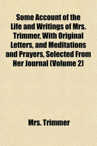 Cover of Some Account of the Life and Writings of Mrs. Trimmer, with Original Letters, and Meditations and Prayers, Selected from Her Journal (Volume 2)