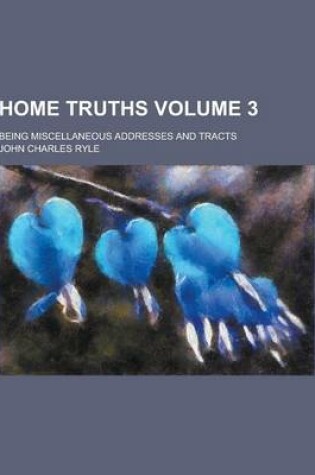 Cover of Home Truths; Being Miscellaneous Addresses and Tracts Volume 3