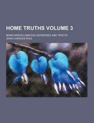 Book cover for Home Truths; Being Miscellaneous Addresses and Tracts Volume 3
