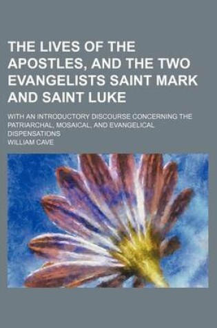 Cover of The Lives of the Apostles, and the Two Evangelists Saint Mark and Saint Luke; With an Introductory Discourse Concerning the Patriarchal, Mosaical, and Evangelical Dispensations