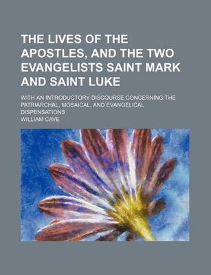 Book cover for The Lives of the Apostles, and the Two Evangelists Saint Mark and Saint Luke; With an Introductory Discourse Concerning the Patriarchal, Mosaical, and Evangelical Dispensations