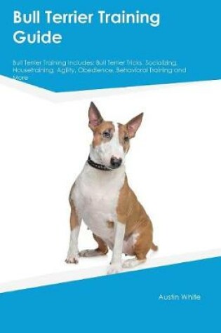 Cover of Bull Terrier Training Guide Bull Terrier Training Includes