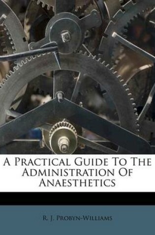 Cover of A Practical Guide to the Administration of Anaesthetics