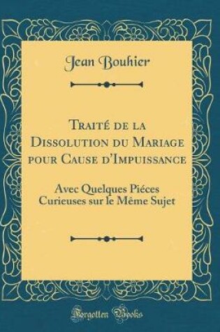 Cover of Traité de la Dissolution du Mariage pour Cause d'Impuissance: Avec Quelques Piéces Curieuses sur le Même Sujet (Classic Reprint)