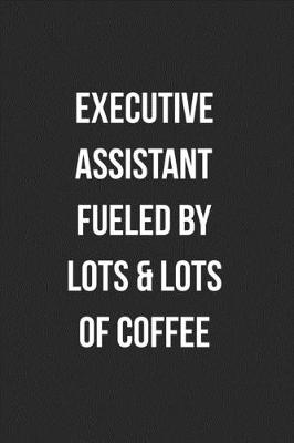 Book cover for Executive Assistant Fueled By Lots & Lots Of Coffee