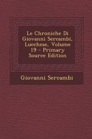 Cover of Le Chroniche Di Giovanni Sercambi, Lucchese, Volume 19 - Primary Source Edition