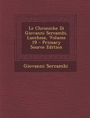 Book cover for Le Chroniche Di Giovanni Sercambi, Lucchese, Volume 19 - Primary Source Edition