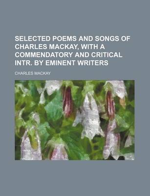 Book cover for Selected Poems and Songs of Charles MacKay, with a Commendatory and Critical Intr. by Eminent Writers