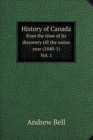 Cover of History of Canada from the time of its discovery till the union year (1840-1) Vol. 1