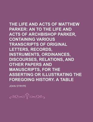 Book cover for The Life and Acts of Matthew Parker; An Appendix to the Life and Acts of Archbishop Parker, Containing Various Transcripts of Original Letters, Records, Instruments, Ordinances, Discourses, Relations, and Other Papers and Volume 3
