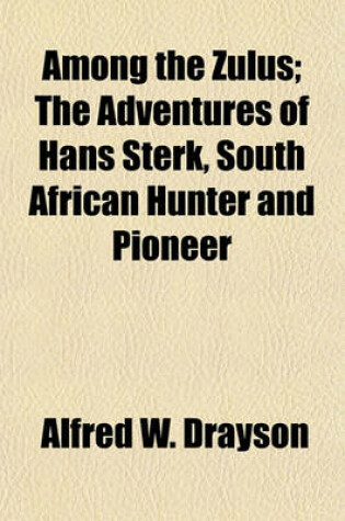 Cover of Among the Zulus; The Adventures of Hans Sterk, South African Hunter and Pioneer