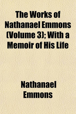 Book cover for The Works of Nathanael Emmons (Volume 3); With a Memoir of His Life