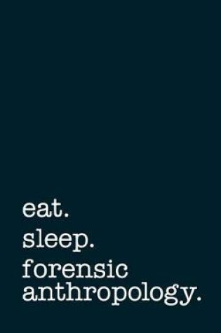 Cover of Eat. Sleep. Forensic Anthropology. - Lined Notebook