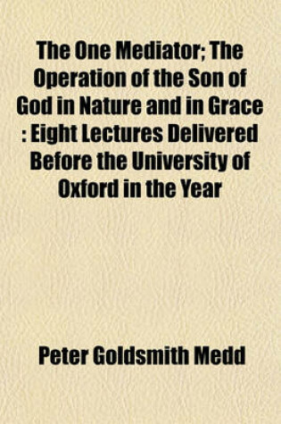 Cover of The One Mediator; The Operation of the Son of God in Nature and in Grace