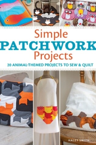 Cover of Simple Patchwork Projects: 20 Animal-Themed Projects to Sew and Quilt