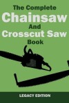 Book cover for The Complete Chainsaw and Crosscut Saw Book (Legacy Edition)