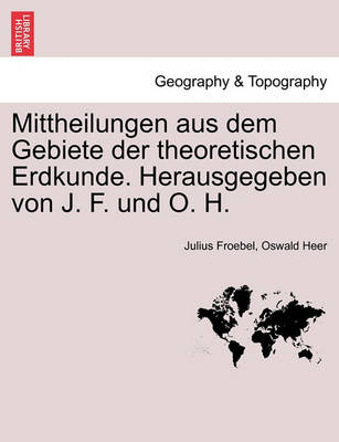 Book cover for Mittheilungen Aus Dem Gebiete Der Theoretischen Erdkunde. Herausgegeben Von J. F. Und O. H.