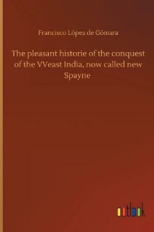 Cover of The pleasant historie of the conquest of the VVeast India, now called new Spayne