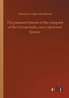 Book cover for The pleasant historie of the conquest of the VVeast India, now called new Spayne