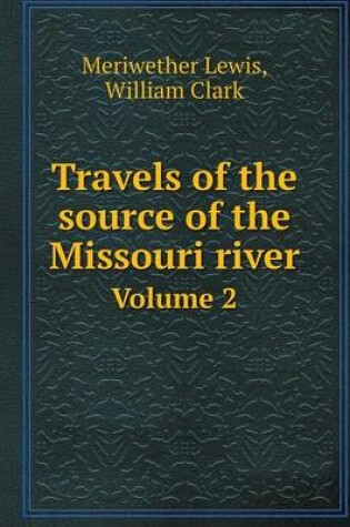 Cover of Travels of the source of the Missouri river Volume 2