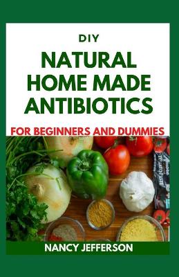 Book cover for DIY Natural Home Made Antibiotics For Beginners and Dummies
