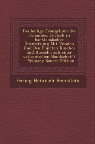 Cover of Das Heilige Evangelium Des Johannes. Syrisch in Harklensischer Ubersetzung Mit Vocalen Und Den Puncten Kuschoi Und Rucoch Nach Einer Vaticanischen Han