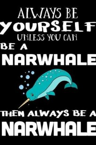 Cover of Always Be Yourself Unless You Can Be a Narwhale Then Always Be a Narwhale