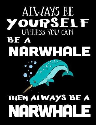 Book cover for Always Be Yourself Unless You Can Be a Narwhale Then Always Be a Narwhale