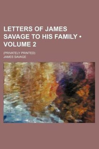 Cover of Letters of James Savage to His Family (Volume 2); (Privately Printed)