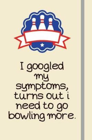 Cover of I googled my symptoms, turns out i need to go bowling more.