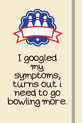 Book cover for I googled my symptoms, turns out i need to go bowling more.