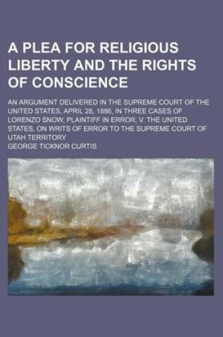 Cover of A Plea for Religious Liberty and the Rights of Conscience; An Argument Delivered in the Supreme Court of the United States, April 28, 1886, in Three