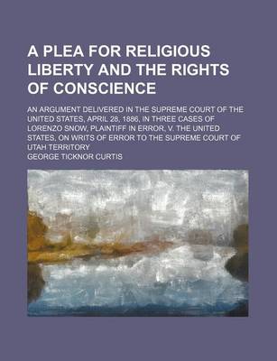 Book cover for A Plea for Religious Liberty and the Rights of Conscience; An Argument Delivered in the Supreme Court of the United States, April 28, 1886, in Three