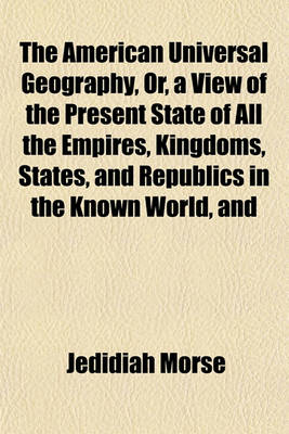 Book cover for The American Universal Geography, Or, a View of the Present State of All the Empires, Kingdoms, States, and Republics in the Known World, and