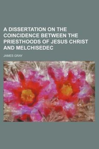 Cover of A Dissertation on the Coincidence Between the Priesthoods of Jesus Christ and Melchisedec