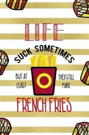 Cover of Life Suck Sometimes But At Least They Still Make French Fries