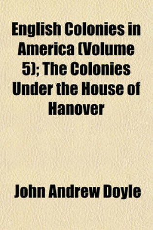 Cover of English Colonies in America (Volume 5); The Colonies Under the House of Hanover