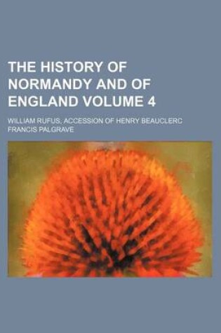 Cover of The History of Normandy and of England Volume 4; William Rufus, Accession of Henry Beauclerc