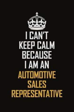 Cover of I Can't Keep Calm Because I Am An Automotive Sales Representative