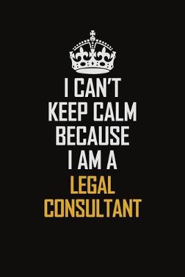 Book cover for I Can't Keep Calm Because I Am A Legal Consultant