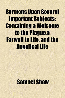 Book cover for Sermons Upon Several Important Subjects; Containing a Welcome to the Plague, a Farwell to Life, and the Angelical Life