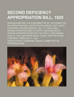 Book cover for Second Deficiency Appropriation Bill, 1920; Hearings Before the Subcommittee of the Committee on Appropriations, United States Senate, Sixty-Sixth Congress, Second Session, on H. R. 12046, a Bill Making Appropriations to Supply Deficiencies in Certain Appr