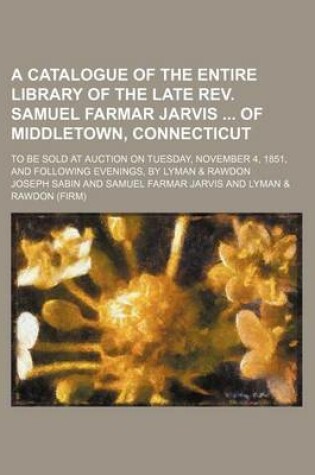 Cover of A Catalogue of the Entire Library of the Late REV. Samuel Farmar Jarvis of Middletown, Connecticut; To Be Sold at Auction on Tuesday, November 4, 1851, and Following Evenings, by Lyman & Rawdon